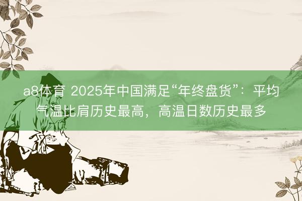 a8体育 2025年中国满足“年终盘货”：平均气温比肩历史最高，高温日数历史最多
