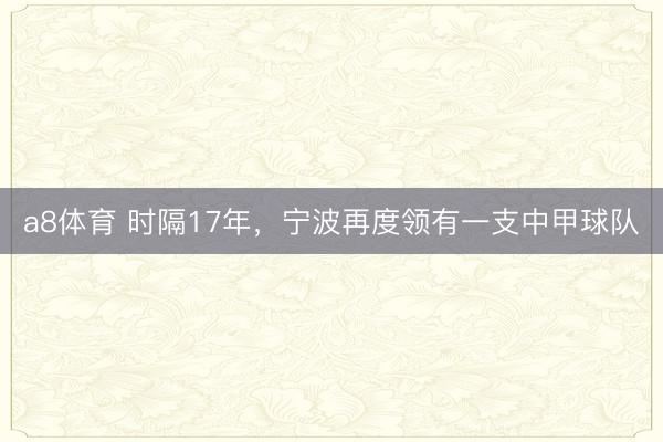 a8体育 时隔17年，宁波再度领有一支中甲球队
