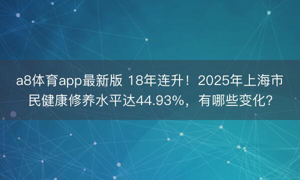 a8体育app最新版 18年连升！2025年上海市民健康修养水平达44.93%，有哪些变化？