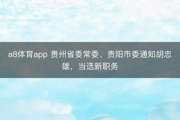 a8体育app 贵州省委常委、贵阳市委通知胡忠雄,当选新职务