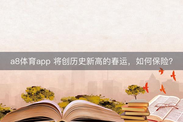 a8体育app 将创历史新高的春运，如何保险？