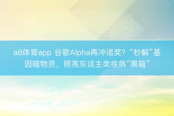 a8体育app 谷歌Alpha再冲诺奖？“秒解”基因暗物资，照亮东谈主类疾病“黑箱”