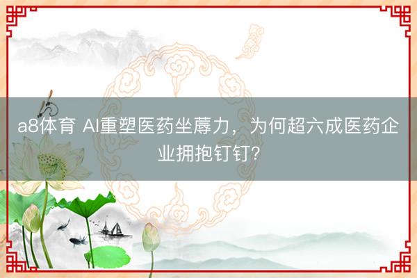 a8体育 AI重塑医药坐蓐力，为何超六成医药企业拥抱钉钉？