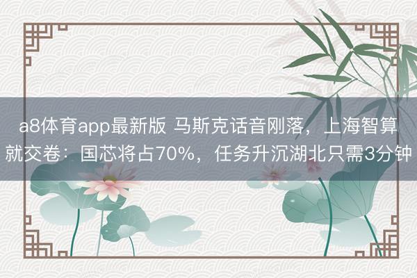 a8体育app最新版 马斯克话音刚落,上海智算就交卷:国芯将占70%,任务升沉湖北只需3分钟