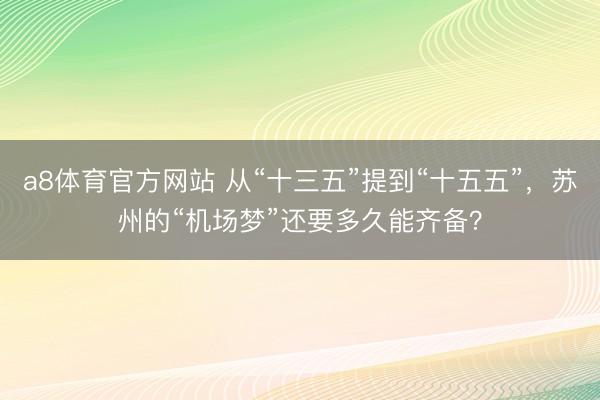 a8体育官方网站 从“十三五”提到“十五五”，苏州的“机场梦”还要多久能齐备？