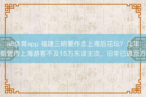 a8体育app 福建三明要作念上海后花坛？几年前管待上海游客不及15万东谈主次，旧年已破百万