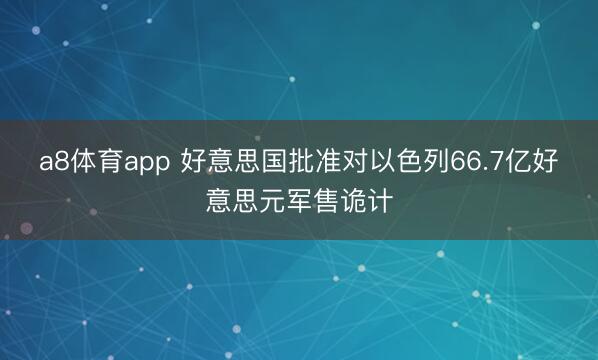 a8体育app 好意思国批准对以色列66.7亿好意思元军售诡计