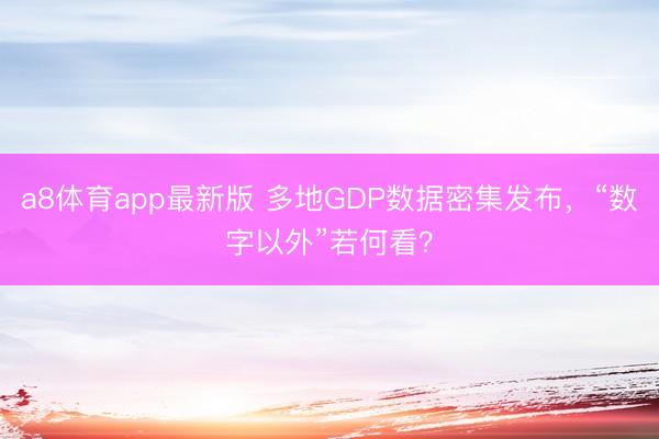 a8体育app最新版 多地GDP数据密集发布，“数字以外”若何看？