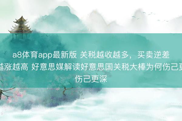 a8体育app最新版 关税越收越多,买卖逆差却越涨越高 好意思媒解读好意思国关税大棒为何伤己更深