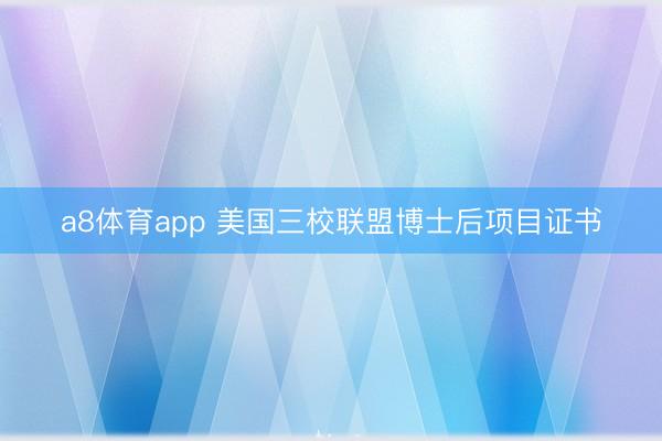 a8体育app 美国三校联盟博士后项目证书