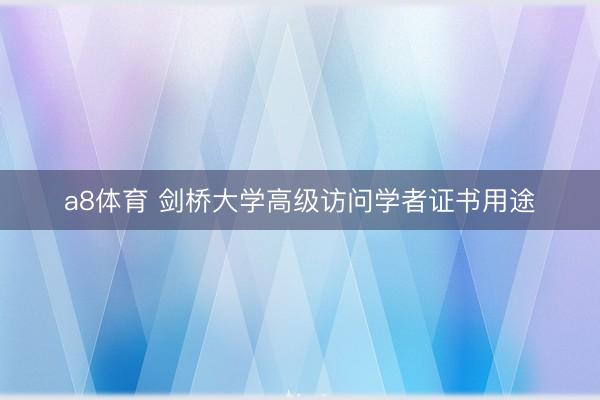 a8体育 剑桥大学高级访问学者证书用途