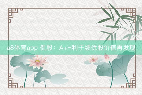 a8体育app 侃股:A+H利于绩优股价值再发现