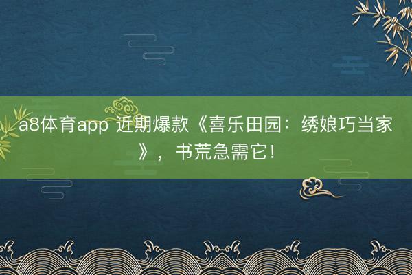 a8体育app 近期爆款《喜乐田园:绣娘巧当家》,书荒急需它!