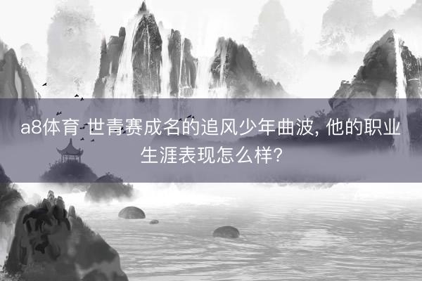 a8体育 世青赛成名的追风少年曲波, 他的职业生涯表现怎么样?