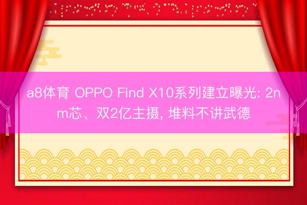 a8体育 OPPO Find X10系列建立曝光: 2nm芯、双2亿主摄, 堆料不讲武德