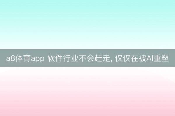a8体育app 软件行业不会赶走, 仅仅在被AI重塑