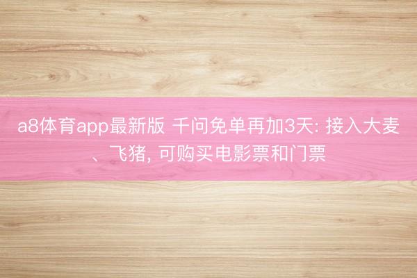 a8体育app最新版 千问免单再加3天: 接入大麦、飞猪, 可购买电影票和门票