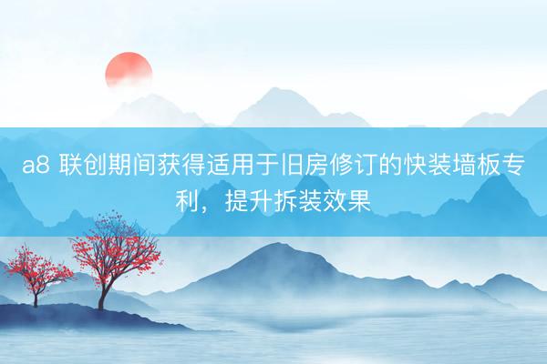 a8 联创期间获得适用于旧房修订的快装墙板专利，提升拆装效果