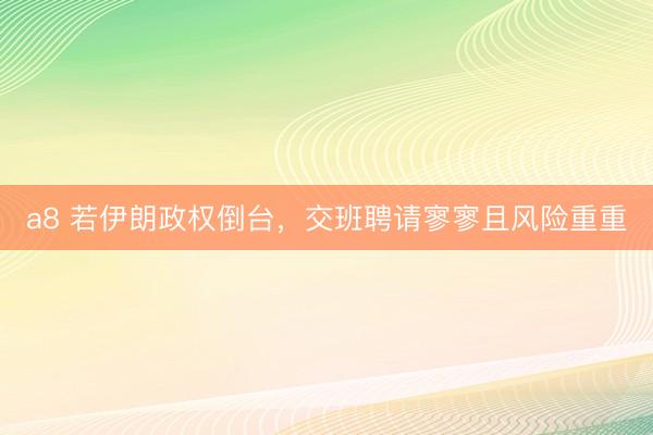 a8 若伊朗政权倒台,交班聘请寥寥且风险重重