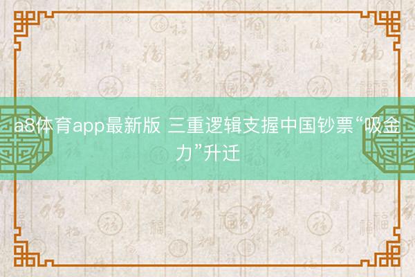 a8体育app最新版 三重逻辑支握中国钞票“吸金力”升迁