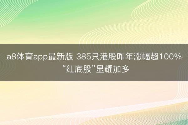 a8体育app最新版 385只港股昨年涨幅超100% “红底股”显耀加多