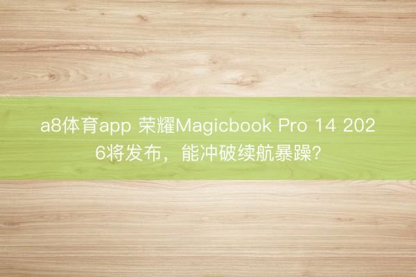 a8体育app 荣耀Magicbook Pro 14 2026将发布，能冲破续航暴躁？