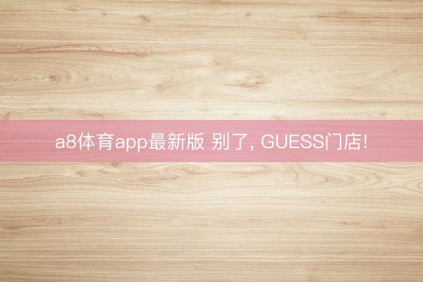 a8体育app最新版 别了, GUESS门店!