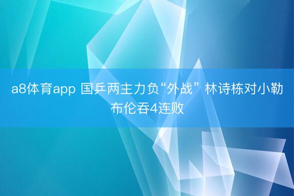 a8体育app 国乒两主力负“外战” 林诗栋对小勒布伦吞4连败