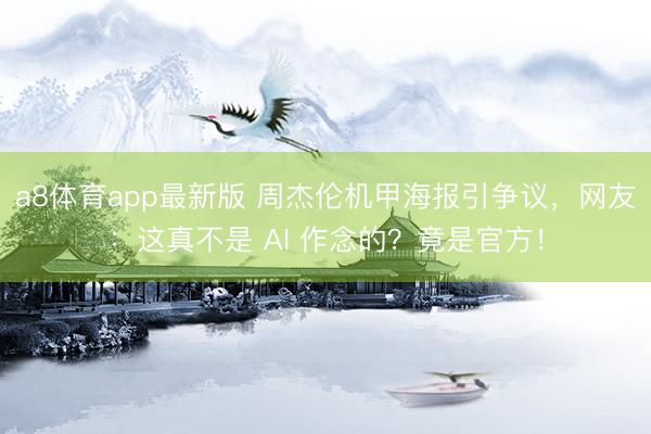 a8体育app最新版 周杰伦机甲海报引争议，网友：这真不是 AI 作念的？竟是官方！