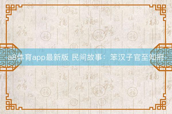 a8体育app最新版 民间故事：笨汉子官至知府