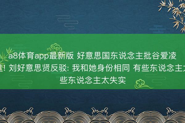 a8体育app最新版 好意思国东说念主批谷爱凌是叛徒! 刘好意思贤反驳: 我和她身份相同 有些东说念主太失实