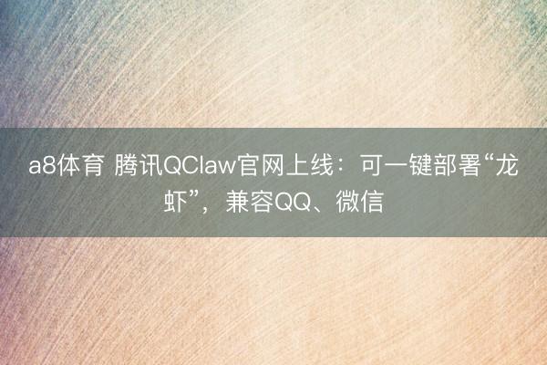 a8体育 腾讯QClaw官网上线：可一键部署“龙虾”，兼容QQ、微信