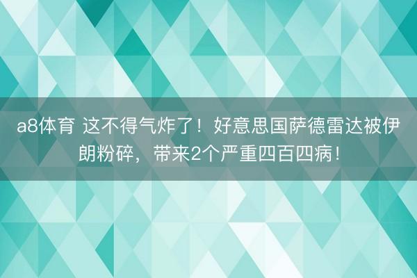 a8体育 这不得气炸了！好意思国萨德雷达被伊朗粉碎，带来2个严重四百四病！