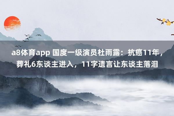 a8体育app 国度一级演员杜雨露：抗癌11年，葬礼6东谈主进入，11字遗言让东谈主落泪