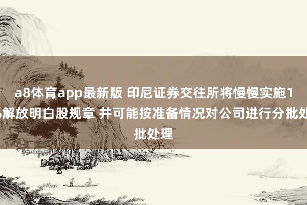 a8体育app最新版 印尼证券交往所将慢慢实施15%解放明白股规章 并可能按准备情况对公司进行分批处理