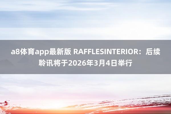 a8体育app最新版 RAFFLESINTERIOR：后续聆讯将于2026年3月4日举行
