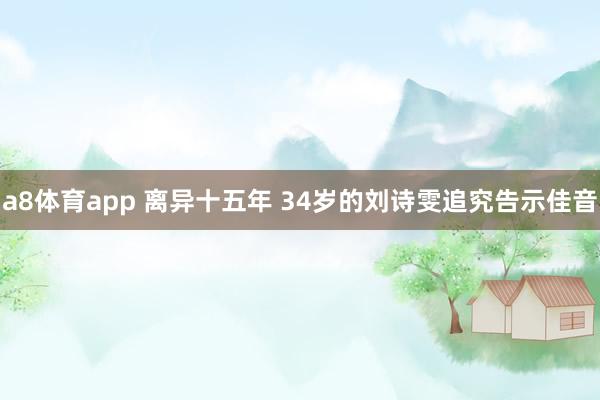 a8体育app 离异十五年 34岁的刘诗雯追究告示佳音