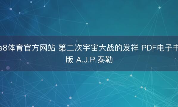 a8体育官方网站 第二次宇宙大战的发祥 PDF电子书版 A.J.P.泰勒