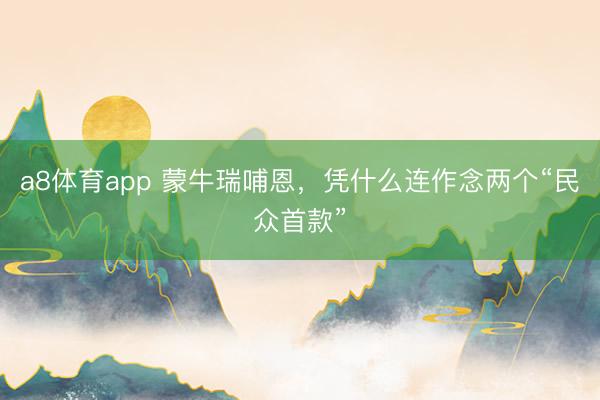 a8体育app 蒙牛瑞哺恩，凭什么连作念两个“民众首款”