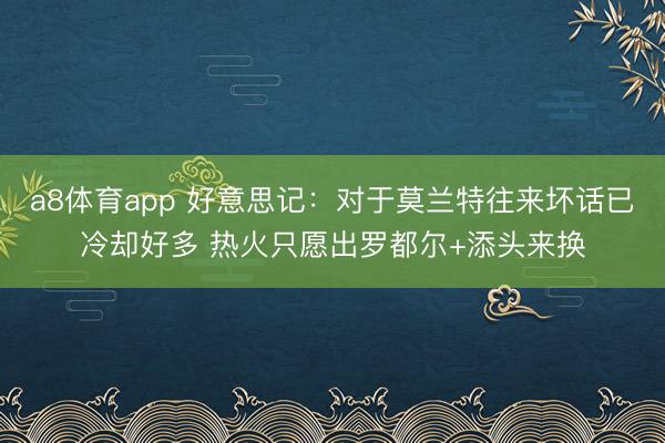 a8体育app 好意思记：对于莫兰特往来坏话已冷却好多 热火只愿出罗都尔+添头来换