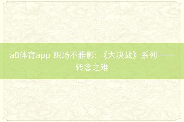 a8体育app 职场不雅影: 《大决战》系列——转念之难