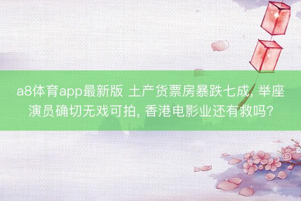 a8体育app最新版 土产货票房暴跌七成, 举座演员确切无戏可拍, 香港电影业还有救吗?