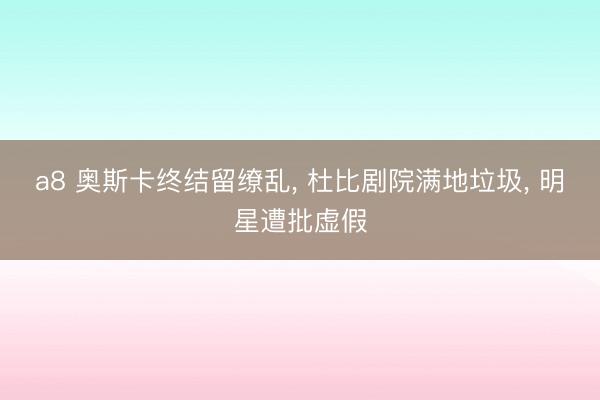a8 奥斯卡终结留缭乱, 杜比剧院满地垃圾, 明星遭批虚假