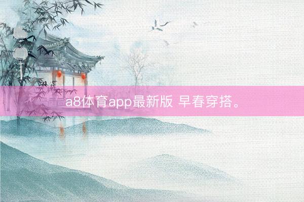 a8体育app最新版 早春穿搭。