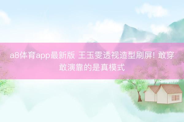 a8体育app最新版 王玉雯透视造型刷屏! 敢穿敢演靠的是真模式