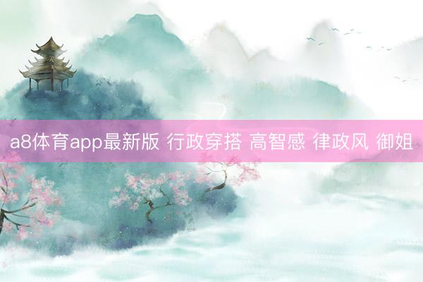 a8体育app最新版 行政穿搭 高智感 律政风 御姐