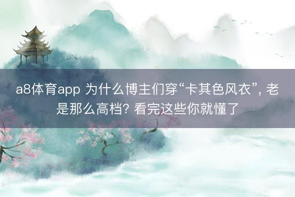 a8体育app 为什么博主们穿“卡其色风衣”, 老是那么高档? 看完这些你就懂了