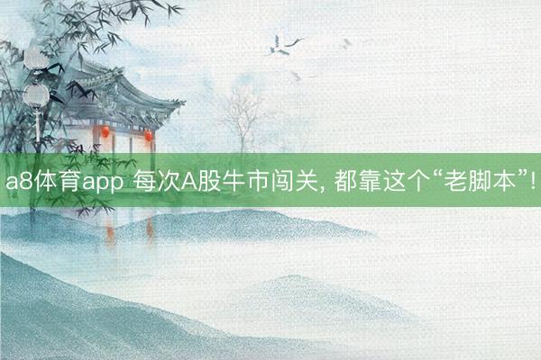 a8体育app 每次A股牛市闯关, 都靠这个“老脚本”!