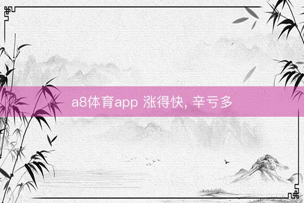 a8体育app 涨得快, 辛亏多