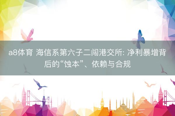 a8体育 海信系第六子二闯港交所: 净利暴增背后的“蚀本”、依赖与合规